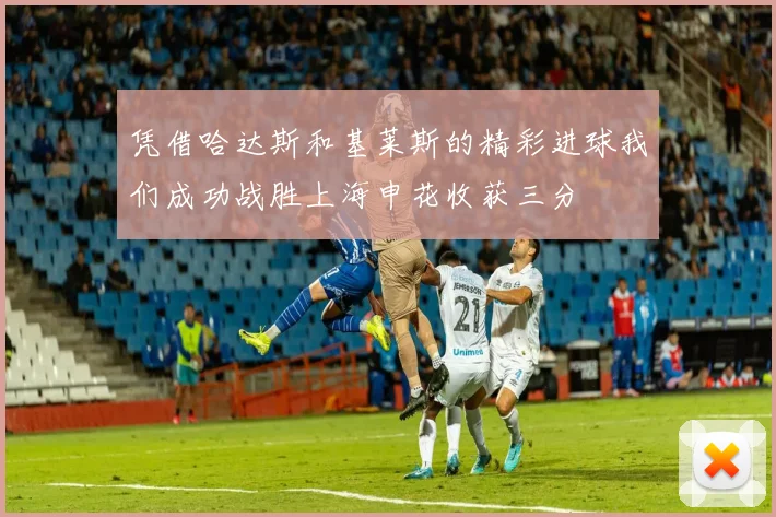 凭借哈达斯和基莱斯的精彩进球我们成功战胜上海申花收获三分