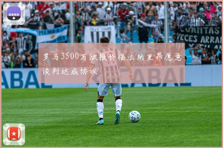 罗马3500万欧报价福法纳里昂愿意谈判达成协议