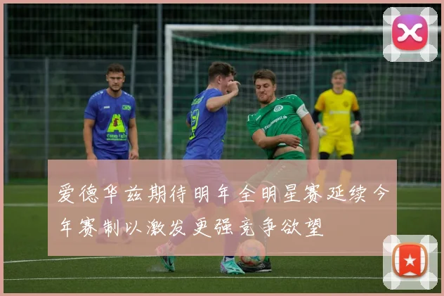 爱德华兹期待明年全明星赛延续今年赛制以激发更强竞争欲望