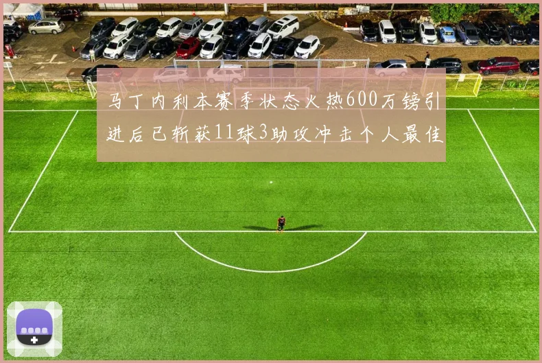 马丁内利本赛季状态火热600万镑引进后已斩获11球3助攻冲击个人最佳表现