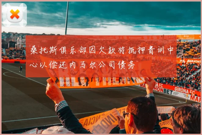 桑托斯俱乐部因欠款将抵押青训中心以偿还内马尔公司债务