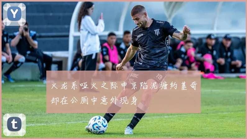 火龙系哑火之际申京陷泥塘约基奇却在公厕中意外现身