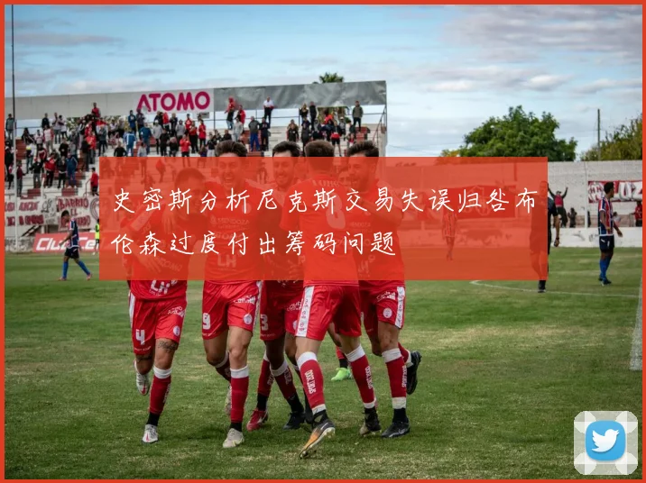 史密斯分析尼克斯交易失误归咎布伦森过度付出筹码问题