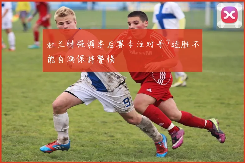 杜兰特强调季后赛专注对手7连胜不能自满保持警惕