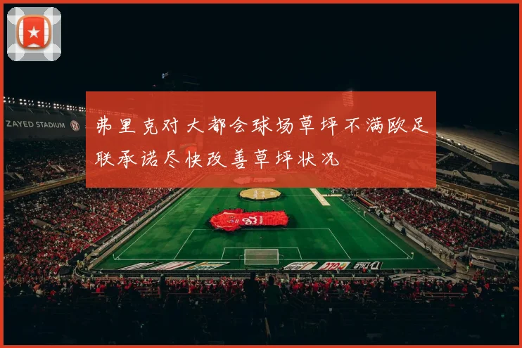 弗里克对大都会球场草坪不满欧足联承诺尽快改善草坪状况