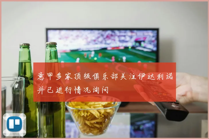 意甲多家顶级俱乐部关注伊达利诺并已进行情况询问