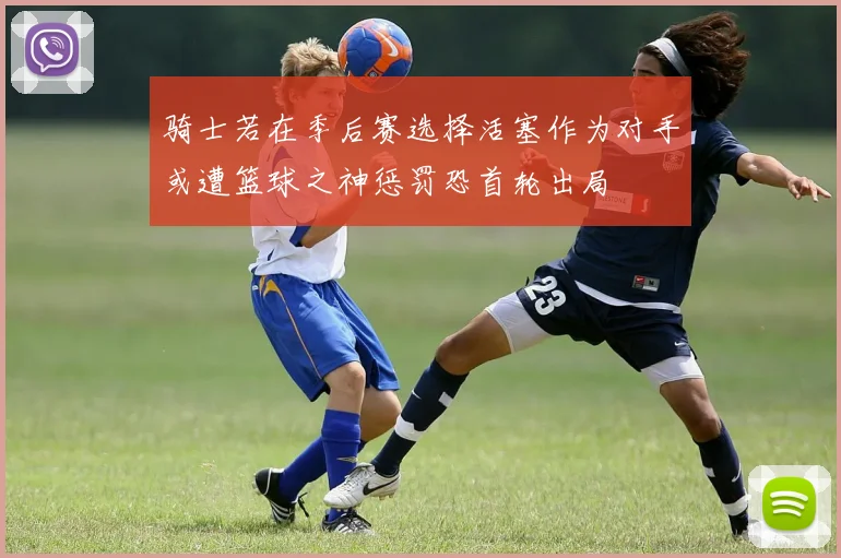 骑士若在季后赛选择活塞作为对手或遭篮球之神惩罚恐首轮出局