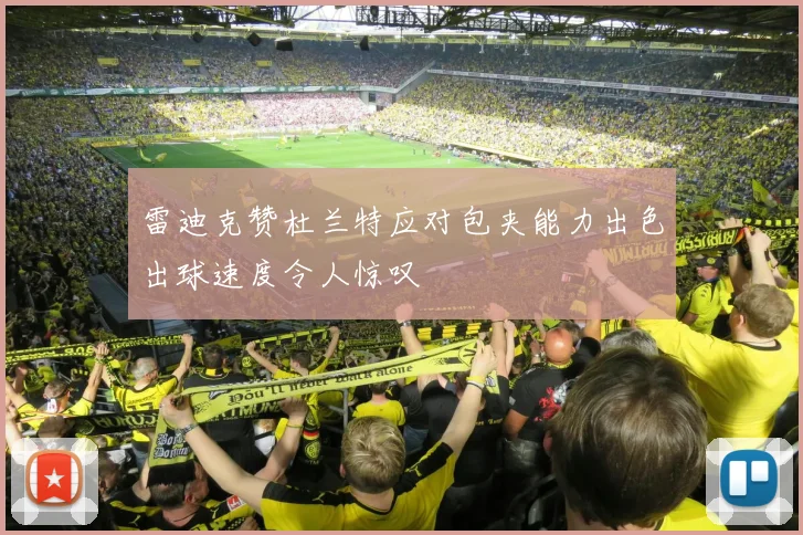 雷迪克赞杜兰特应对包夹能力出色出球速度令人惊叹