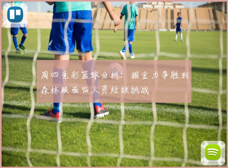 周四竞彩篮球分析：掘金力争胜利森林狼面临人员短缺挑战