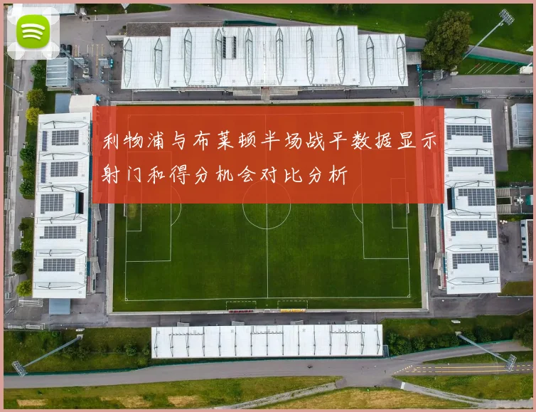 利物浦与布莱顿半场战平数据显示射门和得分机会对比分析