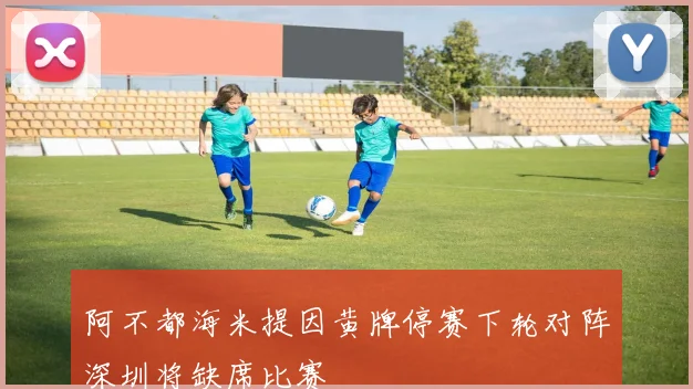 阿不都海米提因黄牌停赛下轮对阵深圳将缺席比赛