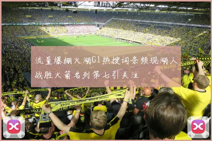 流量爆棚火湖G1热搜词条频现湖人战胜火箭名列第七引关注