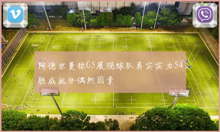 阿德尔曼称G5展现球队真实实力54胜成就非偶然因素