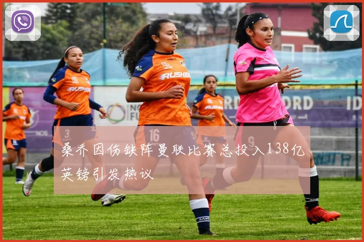 桑乔因伤缺阵曼联比赛总投入138亿英镑引发热议