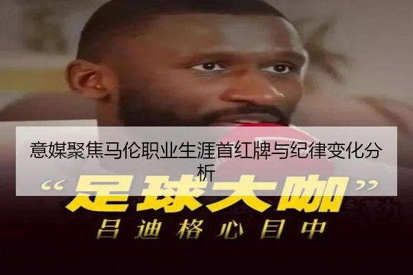 意媒聚焦马伦职业生涯首红牌与纪律变化分析